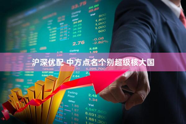 沪深优配 中方点名个别超级核大国